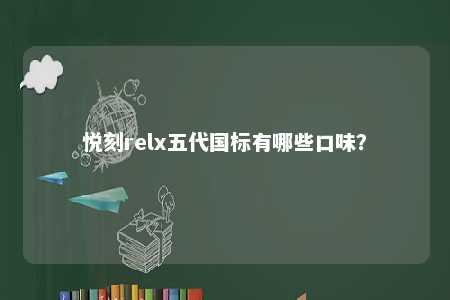 悦刻relx五代国标有哪些口味
	？ 